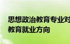 思想政治教育专业对口公务员岗位 思想政治教育就业方向 