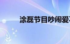 涂磊节目吵闹爱不完 吵闹爱不完 