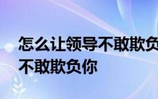 怎么让领导不敢欺负你发朋友圈 怎么让领导不敢欺负你 