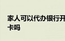 家人可以代办银行开户吗 家人可以代办银行卡吗 