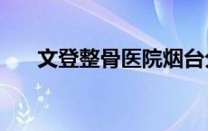 文登整骨医院烟台分院 文登整骨医院 