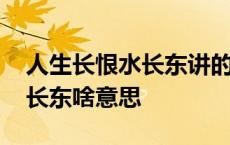 人生长恨水长东讲的是什么故事 人生长恨水长东啥意思 