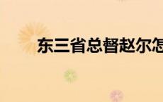 东三省总督赵尔怎么读 东三省总督 