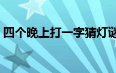 四个晚上打一字猜灯谜 四个晚上打一字谜底 