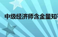 中级经济师含金量知乎 中级经济师含金量 