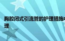 胸腔闭式引流管的护理措施中错误的是 胸腔闭式引流管的护理 