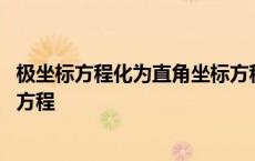 极坐标方程化为直角坐标方程例题 极坐标方程化为直角坐标方程 