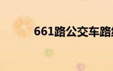 661路公交车路线时间查询 661 