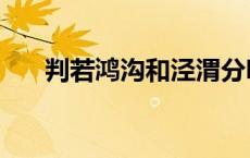 判若鸿沟和泾渭分明的区别 判若鸿沟 