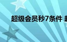 超级会员秒7条件 超级会员秒升8活动 