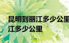 昆明到丽江多少公里开车几个小时 昆明到丽江多少公里 