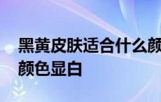 黑黄皮肤适合什么颜色的衣服 黑皮肤穿什么颜色显白 