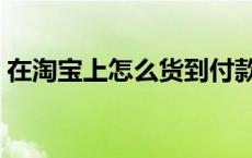 在淘宝上怎么货到付款 淘宝网怎么货到付款 