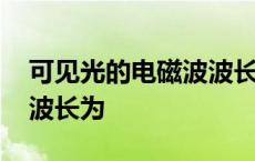 可见光的电磁波波长为多少 可见光的电磁波波长为 