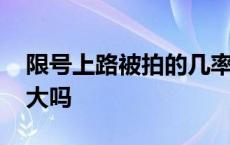 限号上路被拍的几率大吗 限号出行被拍几率大吗 