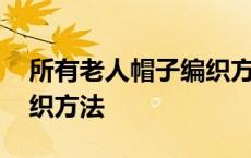 所有老人帽子编织方法大全 所有老人帽子编织方法 