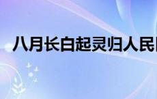 八月长白起灵归人民日报 八月长白起灵归 