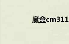 魔盒cm311-5 魔盒cms 