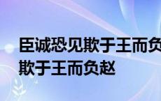 臣诚恐见欺于王而负赵的而的用法 臣诚恐见欺于王而负赵 