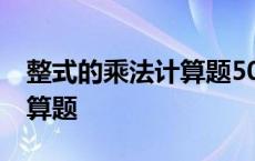 整式的乘法计算题50道及答案 整式的乘法计算题 