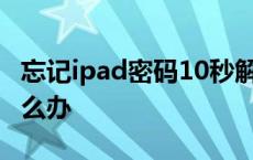 忘记ipad密码10秒解决 ipad忘记锁屏密码怎么办 