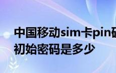 中国移动sim卡pin码初始密码是多少 pin码初始密码是多少 