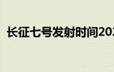 长征七号发射时间2023 长征七号发射时间 