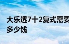 大乐透7十2复式需要多少钱 大乐透复式7十2多少钱 