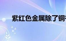 紫红色金属除了铜有哪些 紫红色金属 