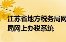 江苏省地方税务局网上申报 江苏省地方税务局网上办税系统 