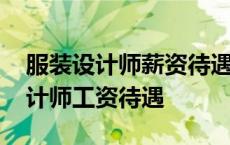 服装设计师薪资待遇及潜在收入空间 服装设计师工资待遇 