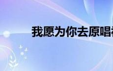 我愿为你去原唱视频 我愿为你去 