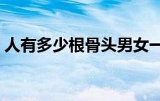 人有多少根骨头男女一样吗 人有多少根骨头 