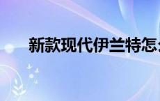 新款现代伊兰特怎么样 伊兰特怎么样 