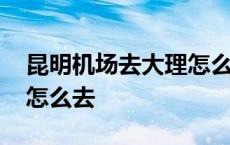 昆明机场去大理怎么坐高铁 昆明机场去大理怎么去 