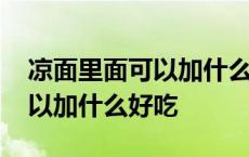 凉面里面可以加什么好吃的东西 凉面里面可以加什么好吃 