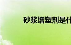 砂浆增塑剂是什么 砂浆增塑剂 