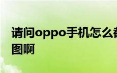 请问oppo手机怎么截图啊 oppo手机怎么截图啊 