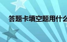 答题卡填空题用什么笔写 答题卡填空题 