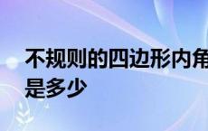 不规则的四边形内角和是多少 四边形内角和是多少 