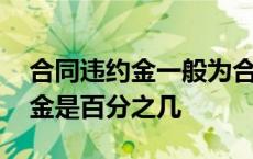 合同违约金一般为合同总额的多少 合同违约金是百分之几 