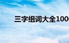 三字组词大全1000个 三字组词大全 