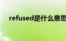 refused是什么意思 refuse是什么意思 