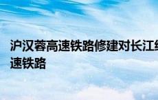 沪汉蓉高速铁路修建对长江经济带发展的促进作用 沪汉蓉高速铁路 