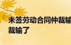 未签劳动合同仲裁输了案例 未签劳动合同仲裁输了 