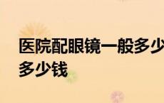 医院配眼镜一般多少钱济南 医院配眼镜一般多少钱 