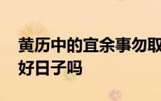 黄历中的宜余事勿取什么意思 宜余事勿取是好日子吗 