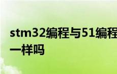 stm32编程与51编程的区别 stm32和51编程一样吗 