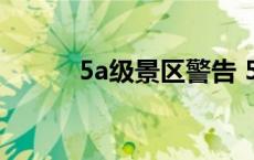 5a级景区警告 5a景区严重警告 