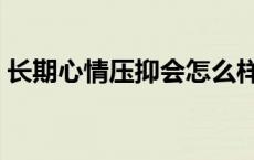 长期心情压抑会怎么样 长期心情压抑的危害 